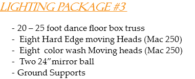Lighting Package #3 20 – 25 foot dance floor box truss Eight Hard Edge moving Heads (Mac 250) Eight color wash Moving heads (Mac 250) Two 24”mirror ball
Ground Supports
